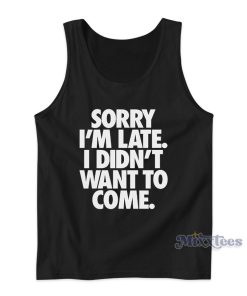 Sorry Im Late I Didn’t Want To Come Tank Top For Unisex Sorry Im Late I Didn’t Want To Come Tank Top For Unisex