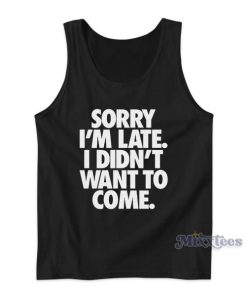 Sorry Im Late I Didn’t Want To Come Tank Top For Unisex
