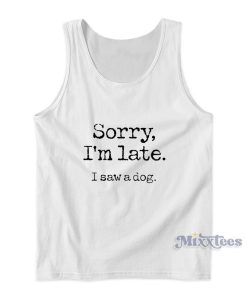 Sorry Im Late I Saw A Dog Tank Top 1