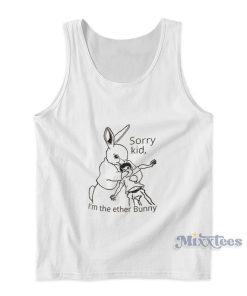 Sorry Kid I’m The Ether Bunny Tank Top Sorry Kid I’m The Ether Bunny Tank Top