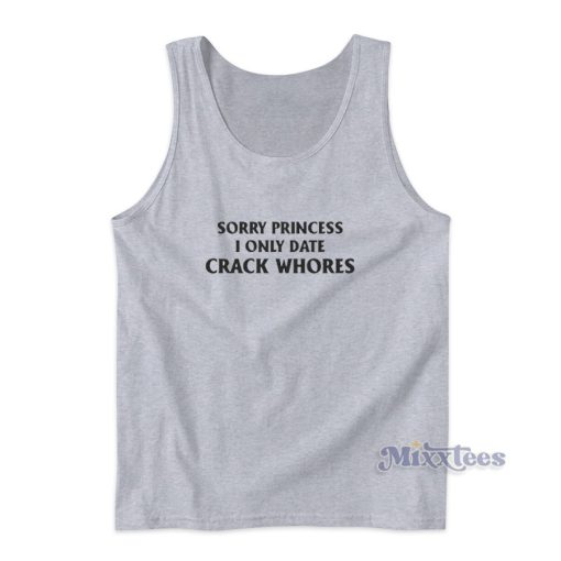 Sorry Princess I Only Date Crack Whores Tank Top For Unisex