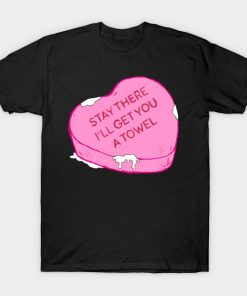 Stay there i’ll get you a towel T-shirt