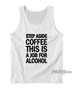 Step Aside Coffee This Is A Job For Alcohol Tank Top for Unisex