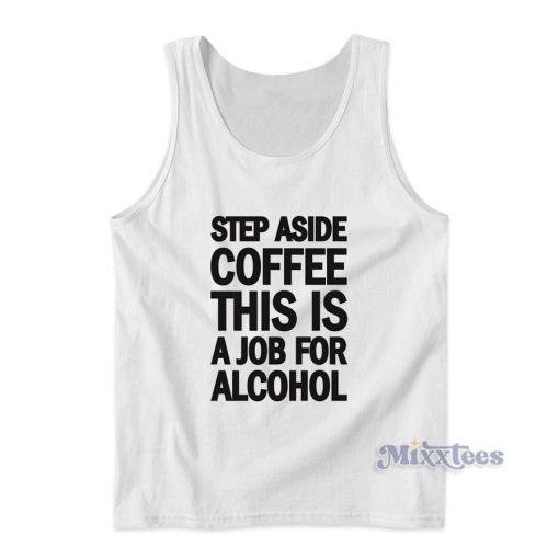 Step Aside Coffee This Is A Job For Alcohol Tank Top for Unisex