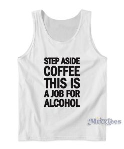 Step Aside Coffee This Is A Job For Alcohol Tank Top for Unisex