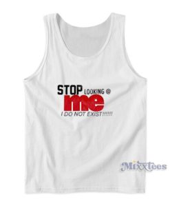 Stop Looking Me I Do Not Exist Tank Top