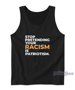 Stop Pretending Your Racism Is Patriotism Tank Top Stop Pretending Your Racism Is Patriotism Tank Top