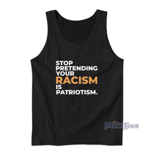 Stop Pretending Your Racism Is Patriotism Tank Top