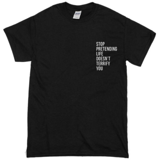 Stop pretending life doesn’t terrify you T-shirt