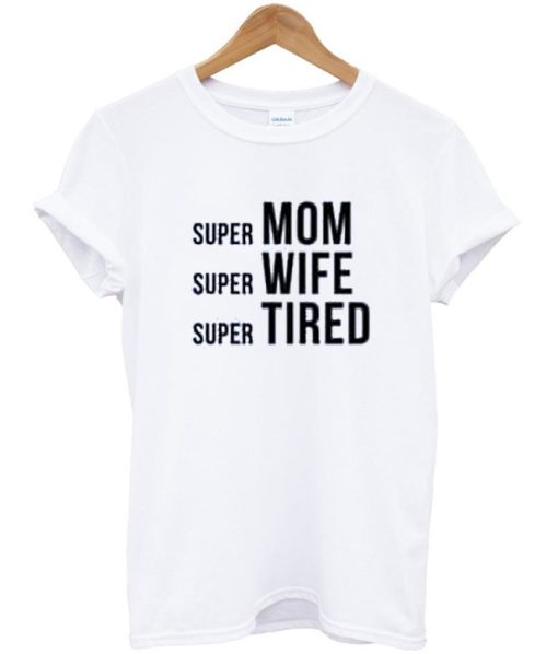 Super Mom Super Wife Super Tired T-shirt