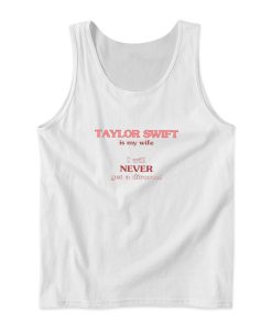 Taylor Swift Is My Wife I Will Never Get A Divorce Tank Top