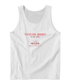 Taylor Swift Is My Wife I Will Never Get A Divorce Tank Top