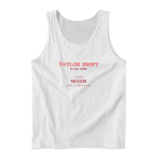 Taylor Swift Is My Wife I Will Never Get A Divorce Tank Top