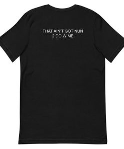 That Aint got nun 2 do w me T-shirt That Aint got nun 2 do w me T-shirt
