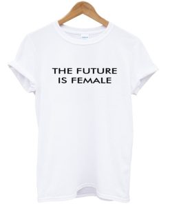 The Future is Female T-Shirt The Future is Female T-Shirt