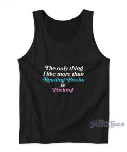 The Only Thing I Like More Than Reading Books Is Fucking Tank Top
