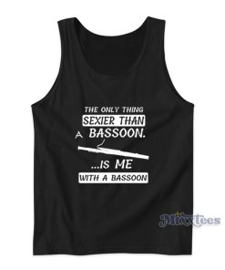 The Only Thing Sexier Than A Bassoon Is Me With A Bassoon Tank Top The Only Thing Sexier Than A Bassoon Is Me With A Bassoon Tank Top