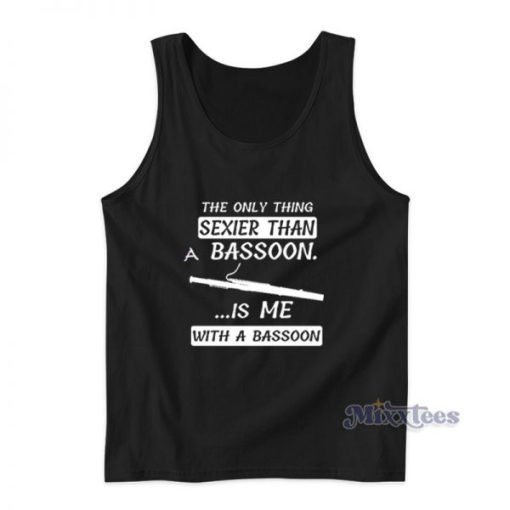 The Only Thing Sexier Than A Bassoon Is Me With A Bassoon Tank Top