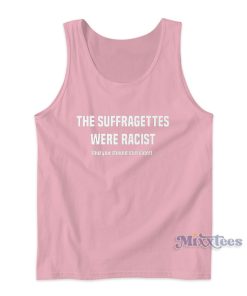 The Suffragettes Were Racist But You Should Still Vote Tank Top
