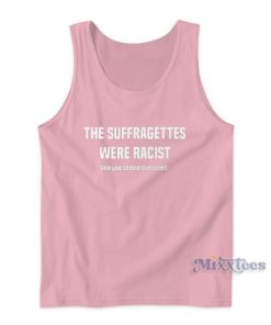 The Suffragettes Were Racist But You Should Still Vote Tank Top