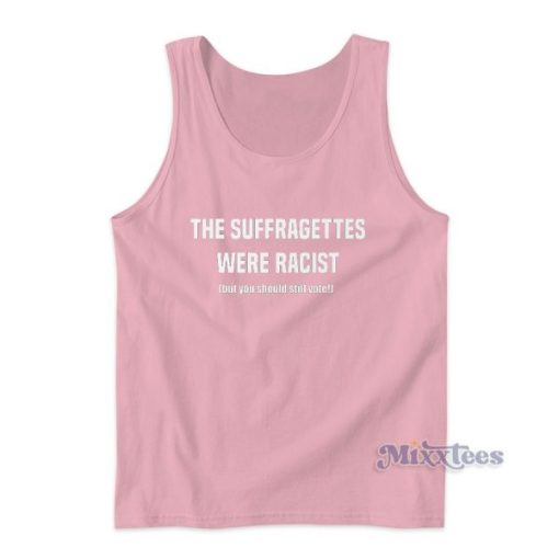 The Suffragettes Were Racist But You Should Still Vote Tank Top