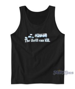 The Thrill Can Kill Tank Top For Unisex