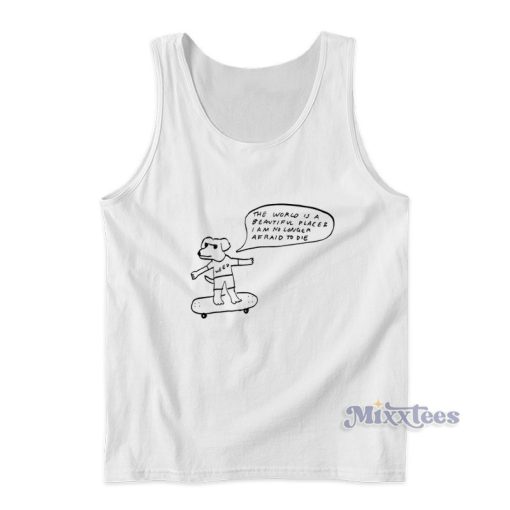 The World Is A Beautiful Place I Am No Longer Afraid To Die Tank Top