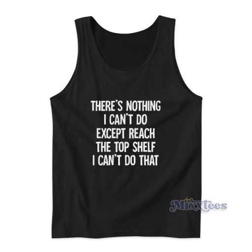 There’s Nothing I Can’t Do Except Reach The Top Shelf Tank Top