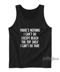 There’s Nothing I Can’t Do Except Reach The Top Shelf Tank Top