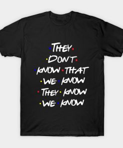 They Don’t Know That We Know They Know Friends Tv Show Quote T-shirt