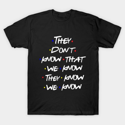 They Don’t Know That We Know They Know Friends Tv Show Quote T-shirt