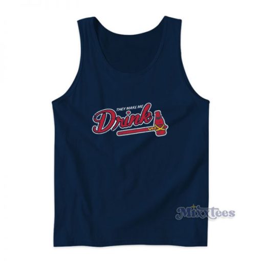 They Make Me Drink Atlanta Braves Baseball Mlb Tank Top