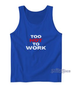 Too Hot To Work Tank Top