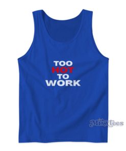 Too Hot To Work Tank Top