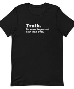 Truth Its More Important Now Than Ever Unisex T-Shirt