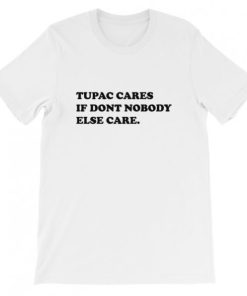 Tupac cares if dont nobody else care T-Shirt Tupac cares if dont nobody else care T-Shirt