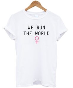 We Run The World T-shirt We Run The World T-shirt