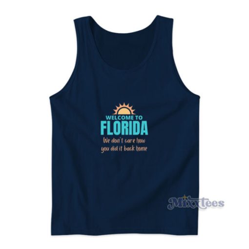 Welcome To Florida We Don’t Care How You Did It Back Home Tank Top