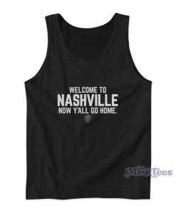 Welcome To Nashville Now Y’all Go Home Tank Top Welcome To Nashville Now Y’all Go Home Tank Top