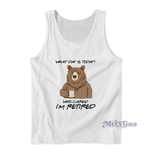 What Day Is Today Who Cares I’m Retired Tank Top