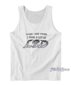 When I Was Young I Took A Lot OF Tank Top When I Was Young I Took A Lot OF Tank Top