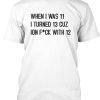 When I was 11 I Turned 13 Funny T-Shirt