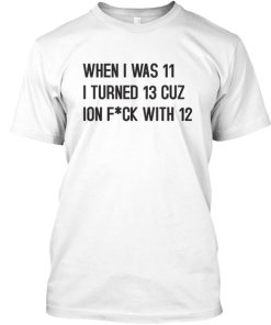 When I was 11 I Turned 13 Funny T-Shirt