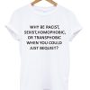 Why be Racist Sexist Homophobic T-Shirt
