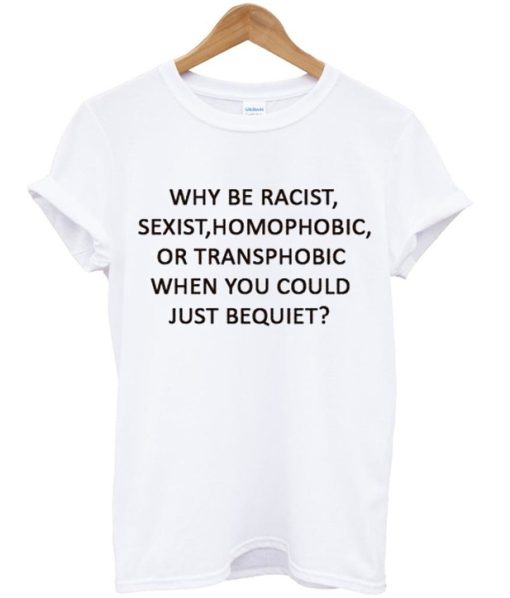 Why be Racist Sexist Homophobic T-Shirt