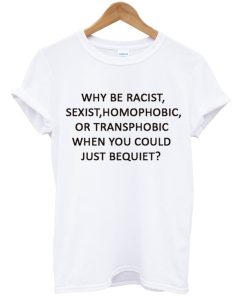 Why be Racist Sexist Homophobic T-Shirt