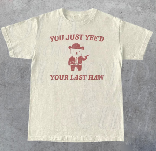 You Just Yee’d Your Last Haw T-shirt AL