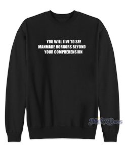 You Will Ive To See Manmade Horrors Beyond Sweatshirt You Will Ive To See Manmade Horrors Beyond Sweatshirt