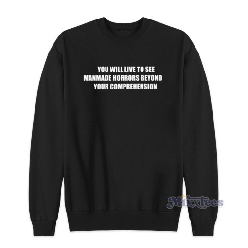 You Will Ive To See Manmade Horrors Beyond  Sweatshirt