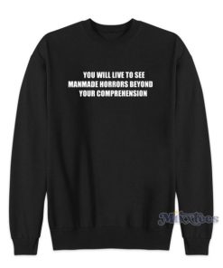 You Will Ive To See Manmade Horrors Beyond  Sweatshirt